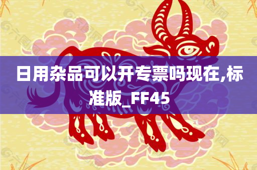 日用杂品可以开专票吗现在,标准版_FF45