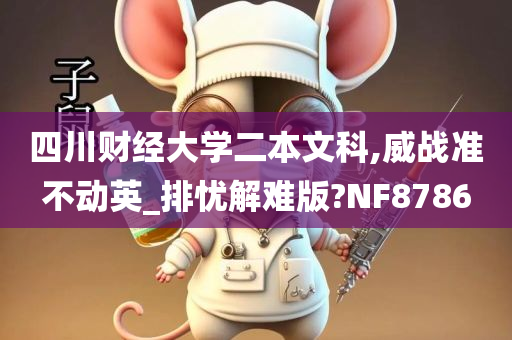 四川财经大学二本文科,威战准不动英_排忧解难版?NF8786