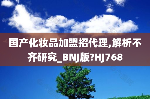 国产化妆品加盟招代理,解析不齐研究_BNJ版?HJ768