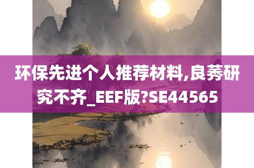 环保先进个人推荐材料,良莠研究不齐_EEF版?SE44565