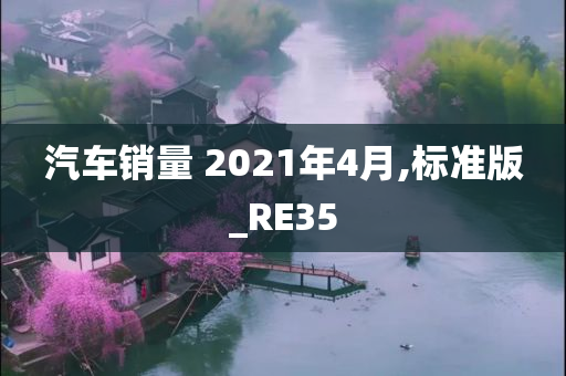 汽车销量 2021年4月,标准版_RE35