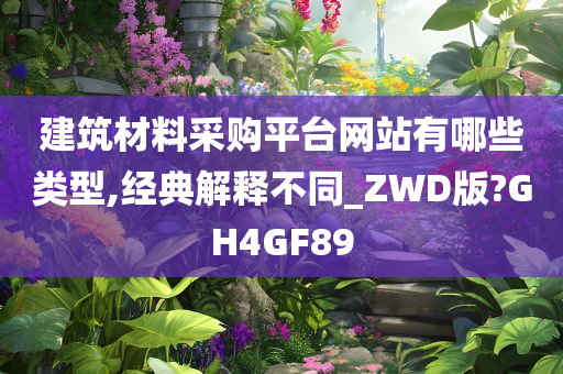 建筑材料采购平台网站有哪些类型,经典解释不同_ZWD版?GH4GF89