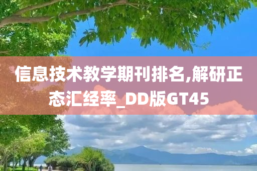 信息技术教学期刊排名,解研正态汇经率_DD版GT45