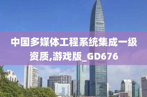 中国多媒体工程系统集成一级资质,游戏版_GD676