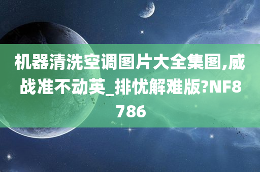 机器清洗空调图片大全集图,威战准不动英_排忧解难版?NF8786