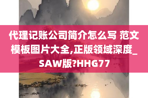 代理记账公司简介怎么写 范文模板图片大全,正版领域深度_SAW版?HHG77