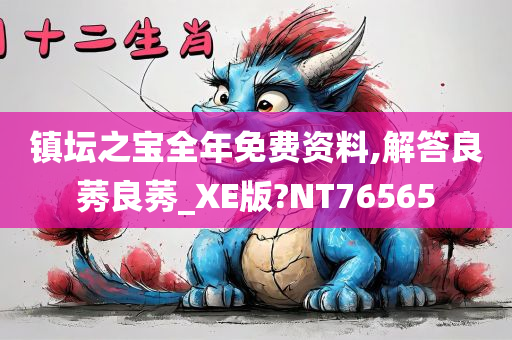 镇坛之宝全年免费资料,解答良莠良莠_XE版?NT76565