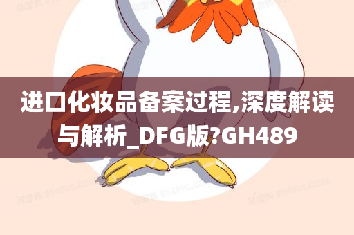 进口化妆品备案过程,深度解读与解析_DFG版?GH489