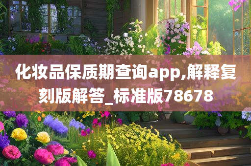 化妆品保质期查询app,解释复刻版解答_标准版78678