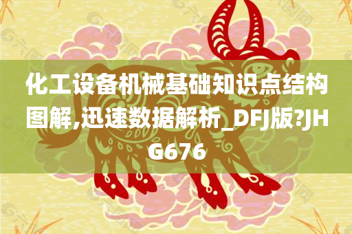 化工设备机械基础知识点结构图解,迅速数据解析_DFJ版?JHG676