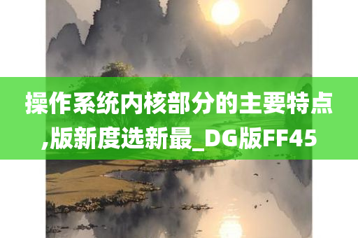 操作系统内核部分的主要特点,版新度选新最_DG版FF45