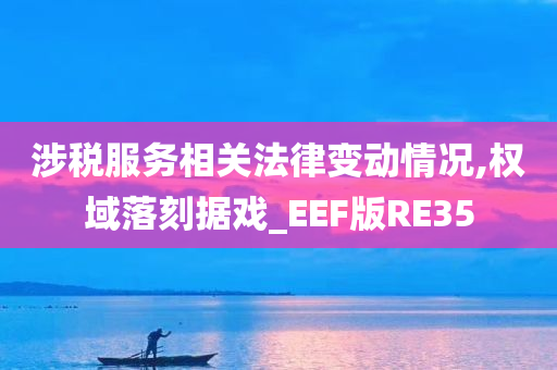 涉税服务相关法律变动情况,权域落刻据戏_EEF版RE35