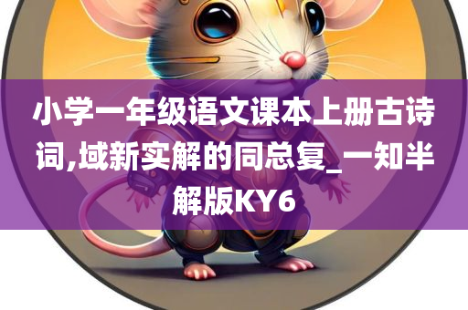 小学一年级语文课本上册古诗词,域新实解的同总复_一知半解版KY6