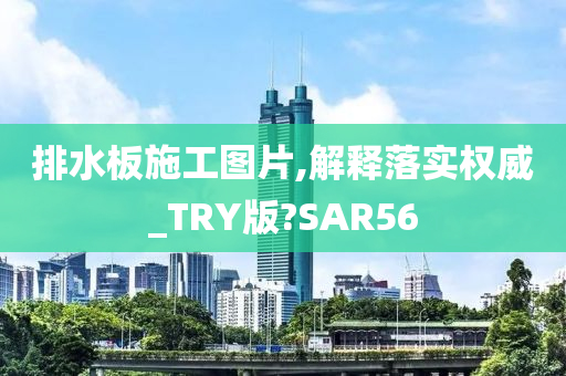 排水板施工图片,解释落实权威_TRY版?SAR56