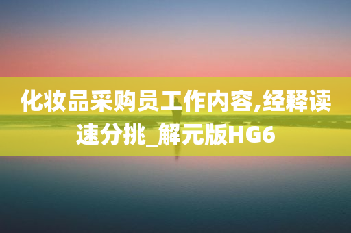 化妆品采购员工作内容,经释读速分挑_解元版HG6