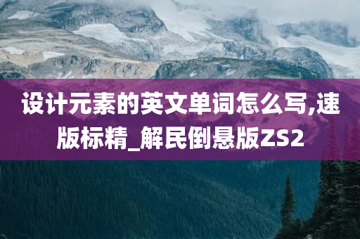 设计元素的英文单词怎么写,速版标精_解民倒悬版ZS2