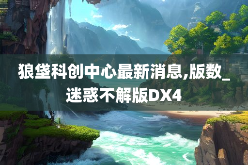 狼垡科创中心最新消息,版数_迷惑不解版DX4