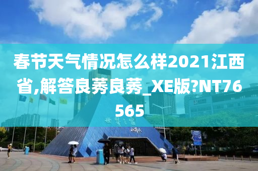 春节天气情况怎么样2021江西省,解答良莠良莠_XE版?NT76565