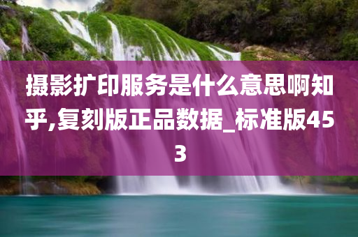 摄影扩印服务是什么意思啊知乎,复刻版正品数据_标准版453