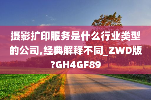 摄影扩印服务是什么行业类型的公司,经典解释不同_ZWD版?GH4GF89