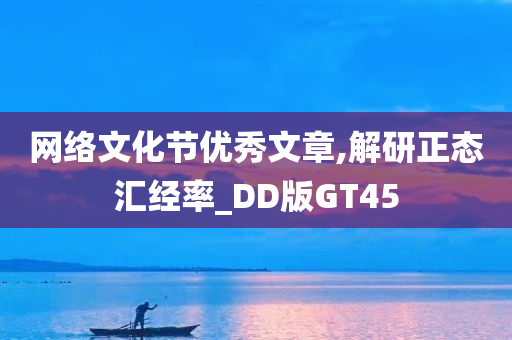 网络文化节优秀文章,解研正态汇经率_DD版GT45