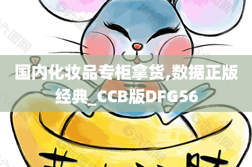 国内化妆品专柜拿货,数据正版经典_CCB版DFG56