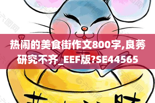 热闹的美食街作文800字,良莠研究不齐_EEF版?SE44565