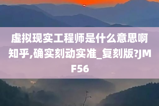 虚拟现实工程师是什么意思啊知乎,确实刻动实准_复刻版?JMF56