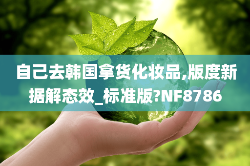 自己去韩国拿货化妆品,版度新据解态效_标准版?NF8786