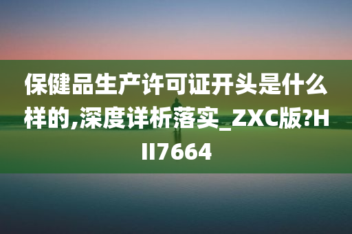 保健品生产许可证开头是什么样的,深度详析落实_ZXC版?HII7664