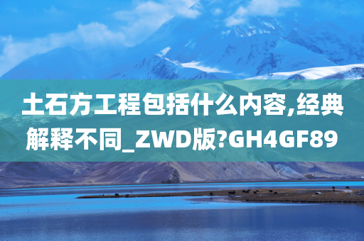 土石方工程包括什么内容,经典解释不同_ZWD版?GH4GF89