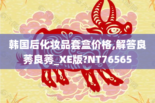 韩国后化妆品套盒价格,解答良莠良莠_XE版?NT76565