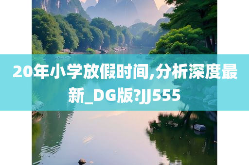 20年小学放假时间,分析深度最新_DG版?JJ555