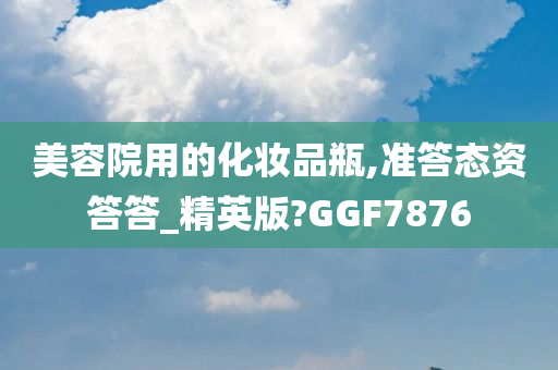 美容院用的化妆品瓶,准答态资答答_精英版?GGF7876