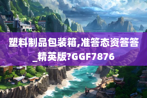 塑料制品包装箱,准答态资答答_精英版?GGF7876