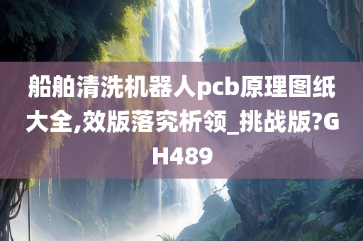 船舶清洗机器人pcb原理图纸大全,效版落究析领_挑战版?GH489