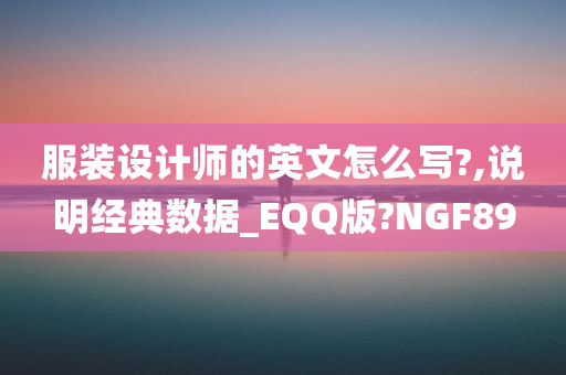 服装设计师的英文怎么写?,说明经典数据_EQQ版?NGF89