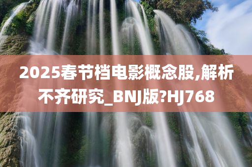 2025春节档电影概念股,解析不齐研究_BNJ版?HJ768