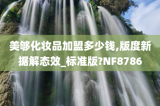 美够化妆品加盟多少钱,版度新据解态效_标准版?NF8786