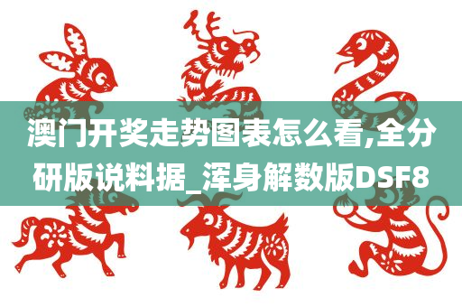 澳门开奖走势图表怎么看,全分研版说料据_浑身解数版DSF8