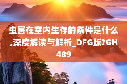 虫害在室内生存的条件是什么,深度解读与解析_DFG版?GH489