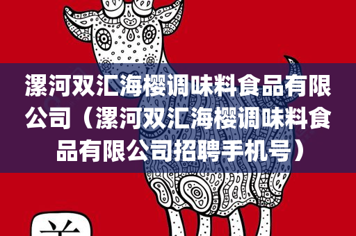 漯河双汇海樱调味料食品有限公司（漯河双汇海樱调味料食品有限公司招聘手机号）