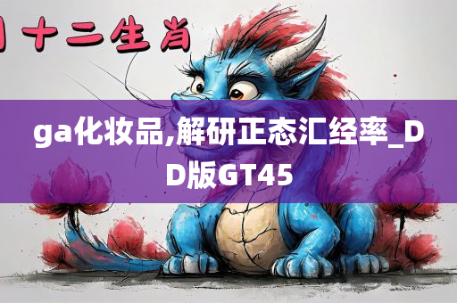 ga化妆品,解研正态汇经率_DD版GT45