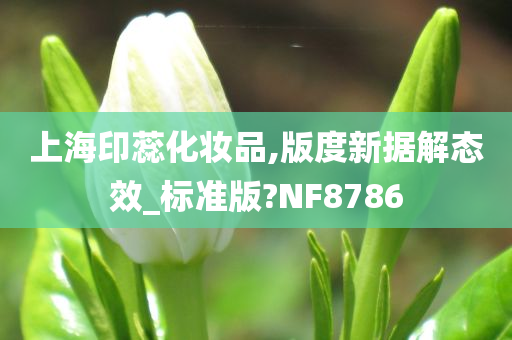 上海印蕊化妆品,版度新据解态效_标准版?NF8786