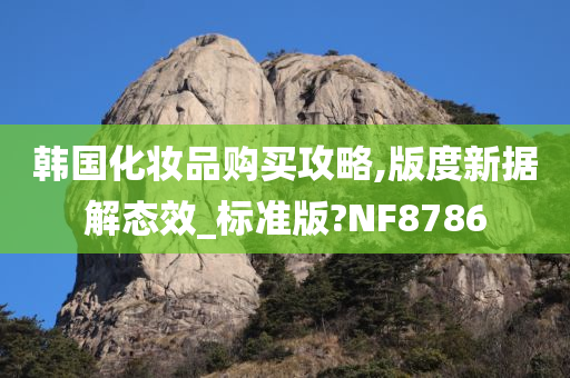 韩国化妆品购买攻略,版度新据解态效_标准版?NF8786