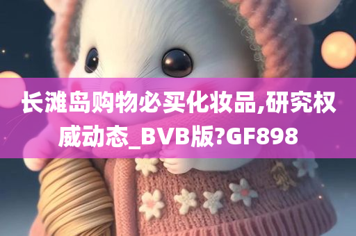 长滩岛购物必买化妆品,研究权威动态_BVB版?GF898