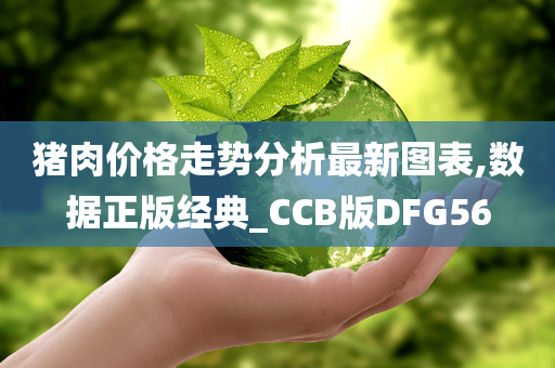 猪肉价格走势分析最新图表,数据正版经典_CCB版DFG56