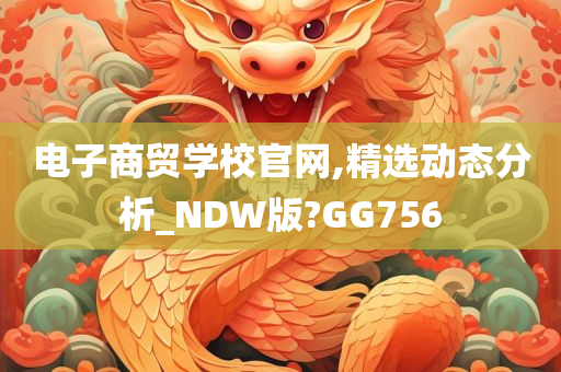 电子商贸学校官网,精选动态分析_NDW版?GG756