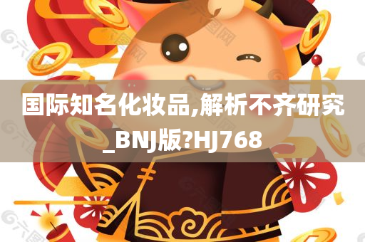 国际知名化妆品,解析不齐研究_BNJ版?HJ768