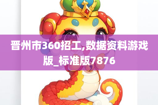 晋州市360招工,数据资料游戏版_标准版7876